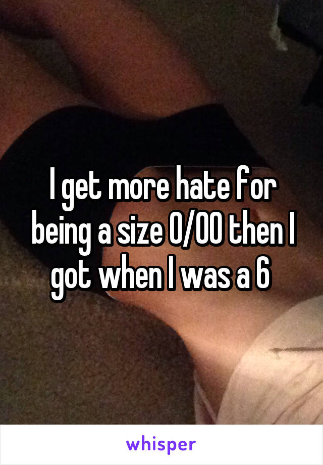 I get more hate for being a size 0/00 then I got when I was a 6 