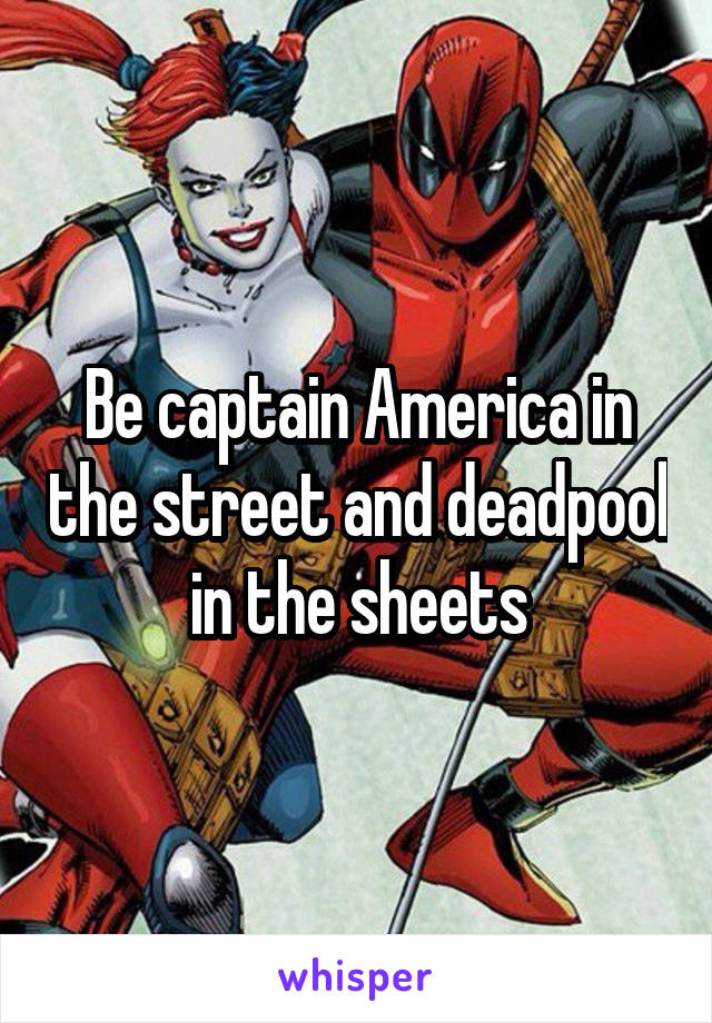 Be captain America in the street and deadpool in the sheets