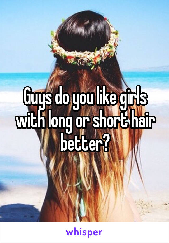 Guys do you like girls with long or short hair better?