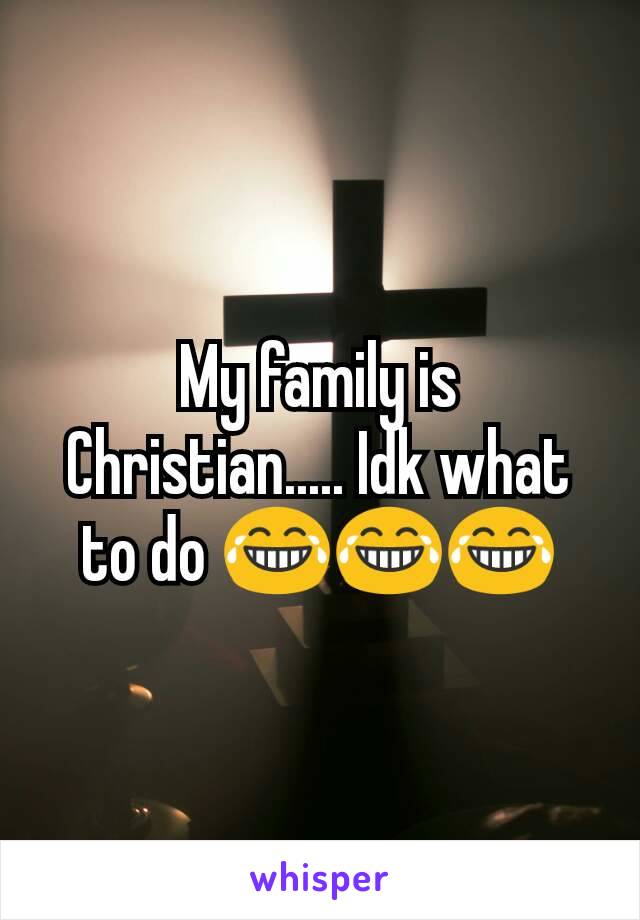 My family is Christian..... Idk what to do 😂😂😂