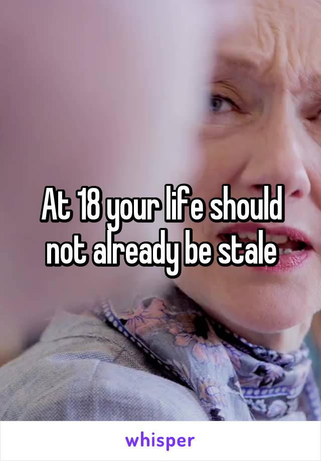 At 18 your life should not already be stale