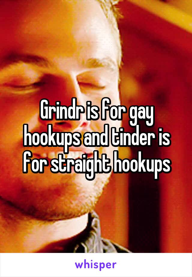 Grindr is for gay hookups and tinder is for straight hookups