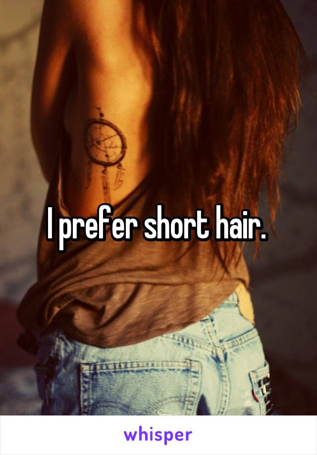 I prefer short hair. 
