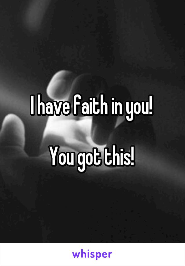 I have faith in you! 

You got this! 