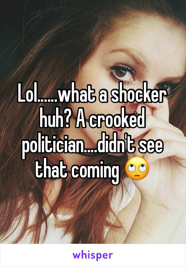 Lol......what a shocker huh? A crooked politician....didn't see that coming 🙄