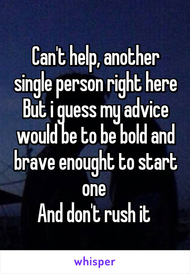 Can't help, another single person right here
But i guess my advice would be to be bold and brave enought to start one 
And don't rush it 