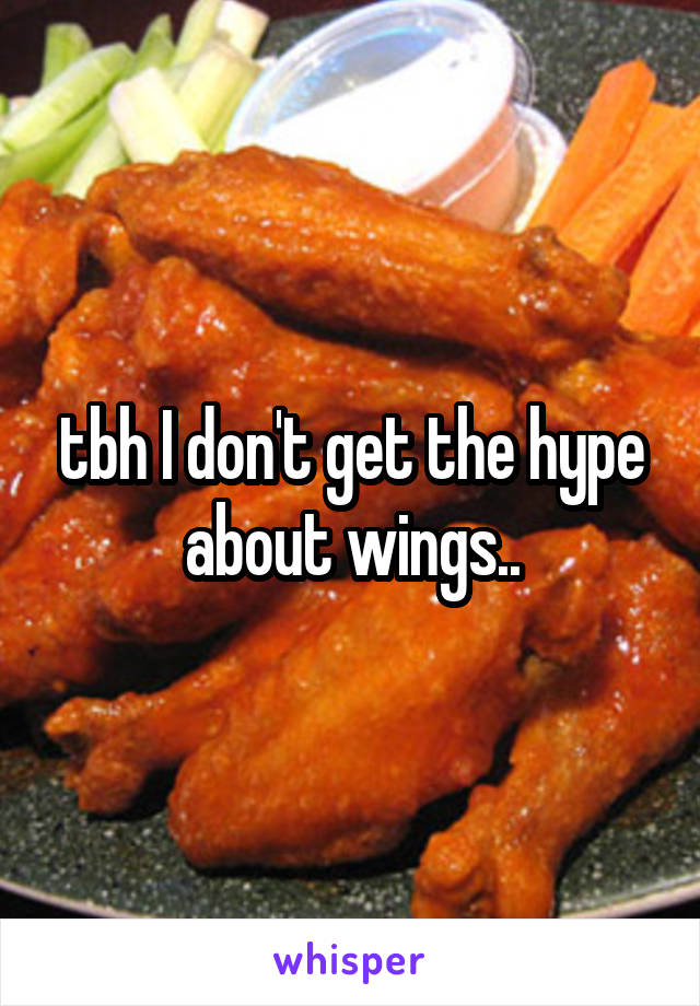 tbh I don't get the hype about wings..