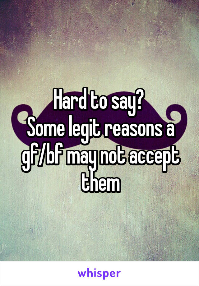 Hard to say? 
Some legit reasons a gf/bf may not accept them