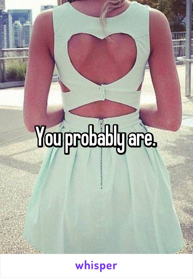 You probably are. 