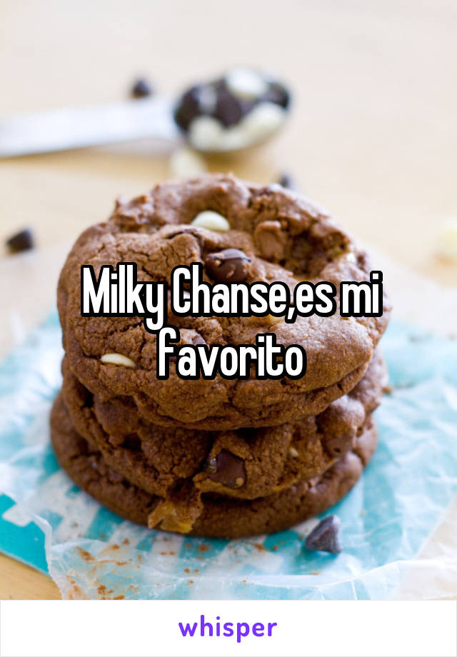 Milky Chanse,es mi favorito