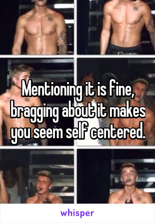 Mentioning it is fine, bragging about it makes you seem self centered.