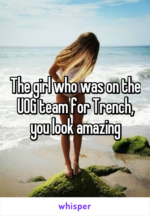 The girl who was on the UOG team for Trench, you look amazing