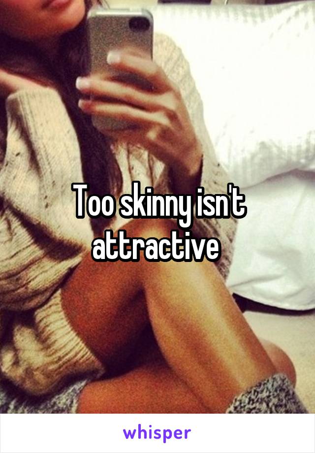 Too skinny isn't attractive 