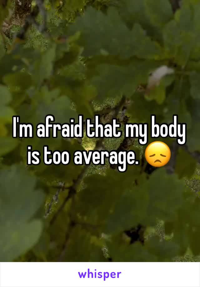 I'm afraid that my body is too average. 😞