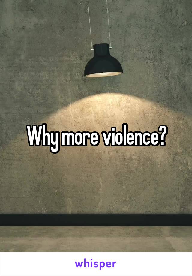 Why more violence?