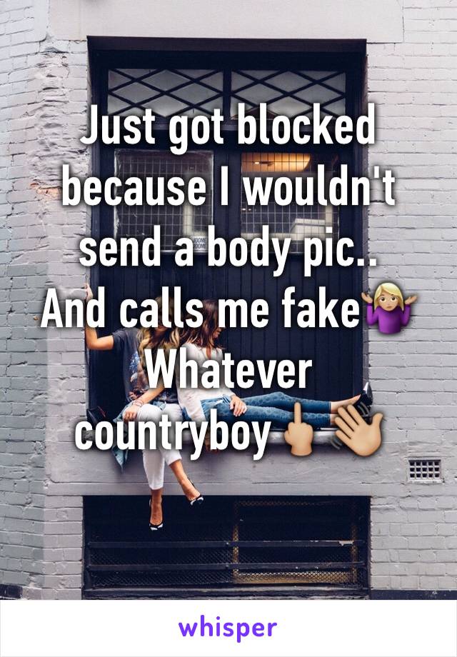 Just got blocked because I wouldn't send a body pic..
And calls me fake🤷🏼‍♀️
Whatever countryboy🖕🏼👋🏼