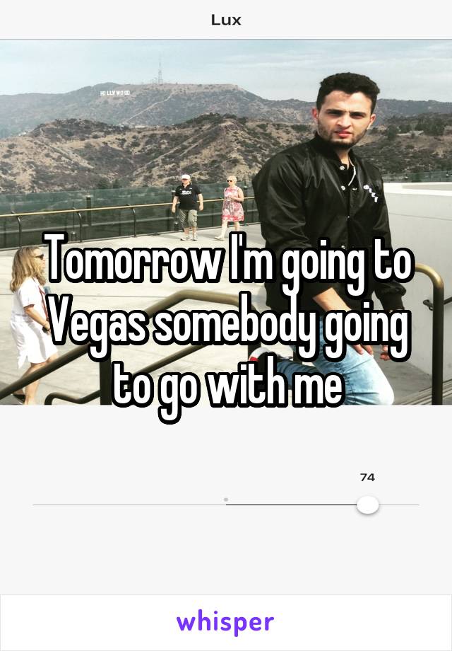 Tomorrow I'm going to Vegas somebody going to go with me