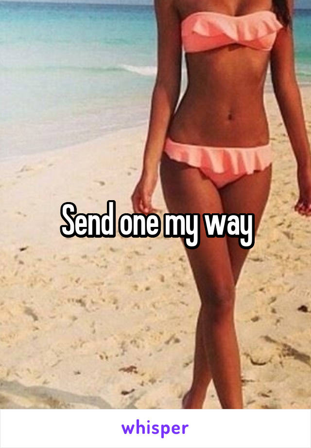 Send one my way