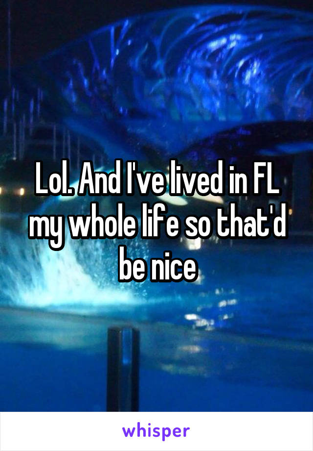 Lol. And I've lived in FL my whole life so that'd be nice