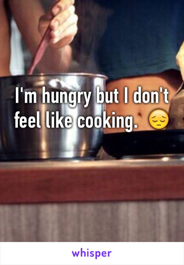 I'm hungry but I don't feel like cooking.  😔