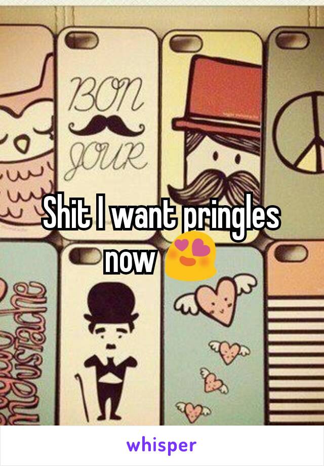 Shit I want pringles now 😍