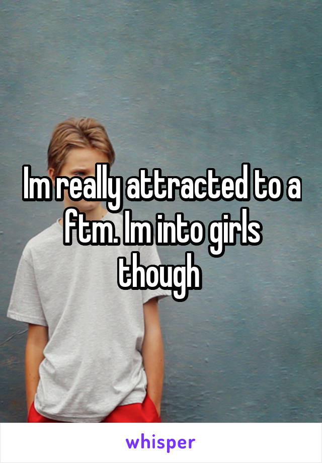 Im really attracted to a ftm. Im into girls though 