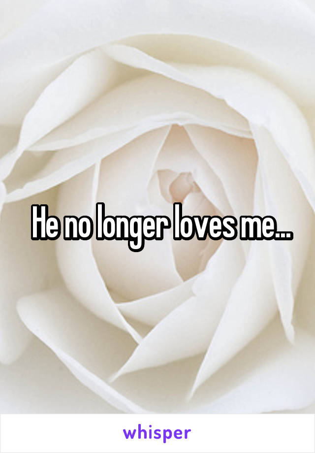  He no longer loves me...