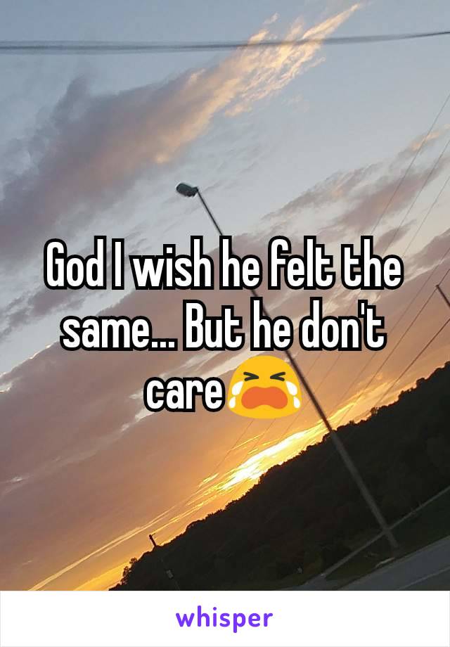 God I wish he felt the same... But he don't care😭