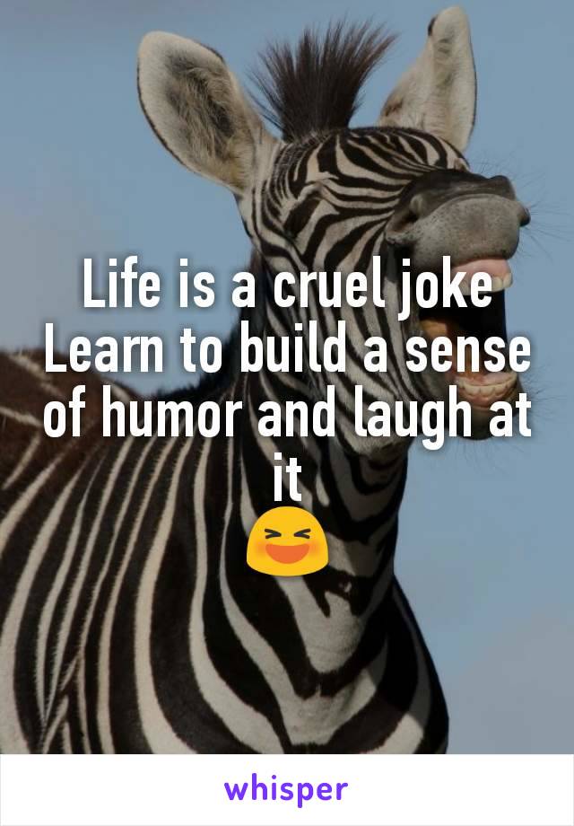 Life is a cruel joke
Learn to build a sense of humor and laugh at it
😆