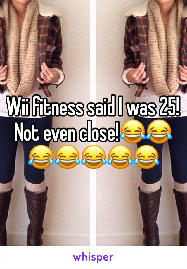 Wii fitness said I was 25! Not even close!😂😂😂😂😂😂😂