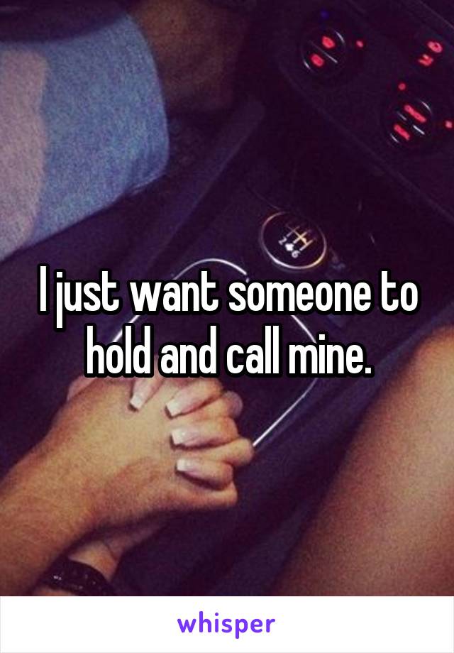 I just want someone to hold and call mine.