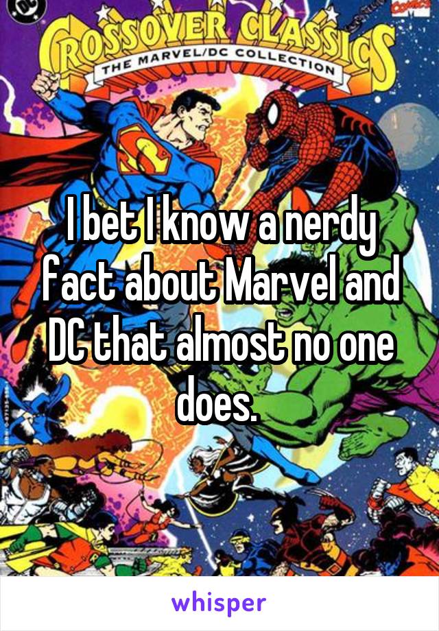 I bet I know a nerdy fact about Marvel and DC that almost no one does. 