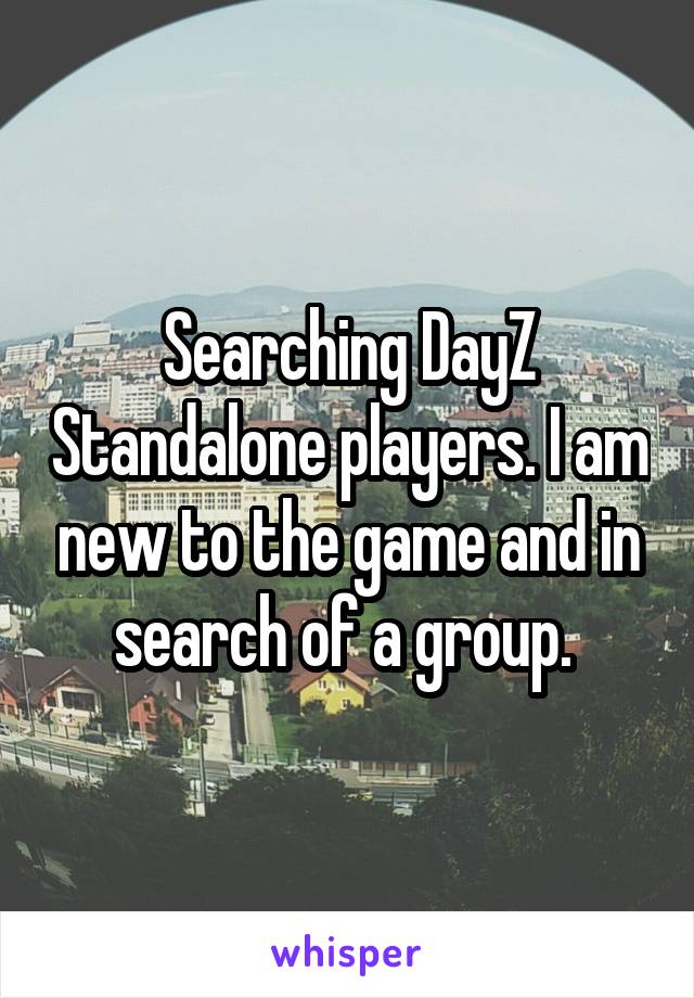 Searching DayZ Standalone players. I am new to the game and in search of a group. 