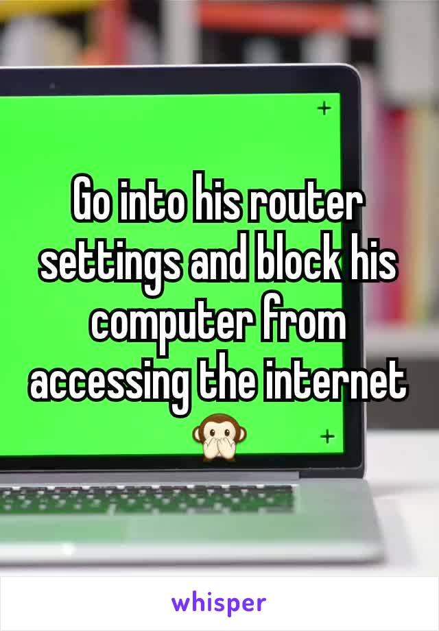 Go into his router settings and block his computer from accessing the internet 🙊