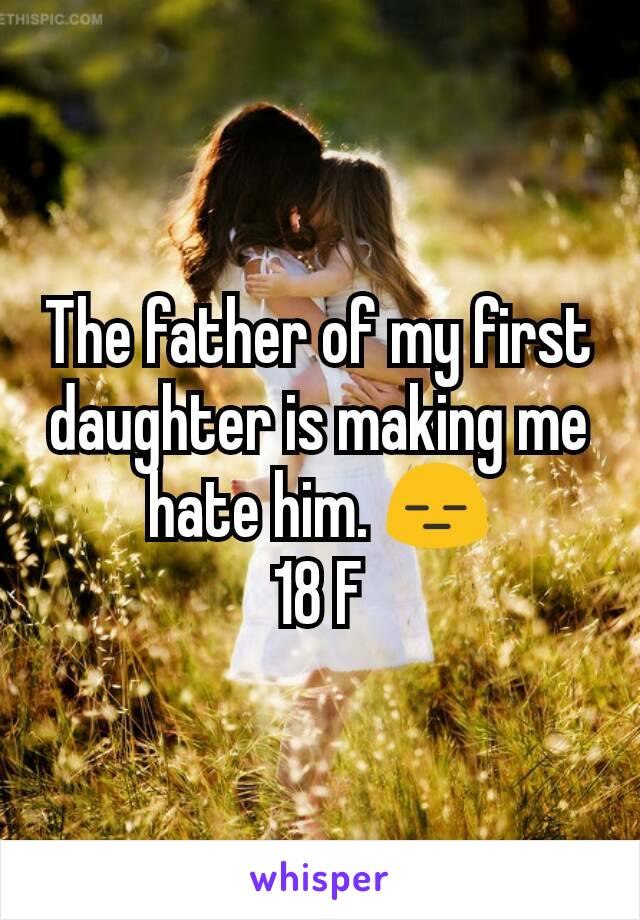 The father of my first daughter is making me hate him. 😑
18 F
