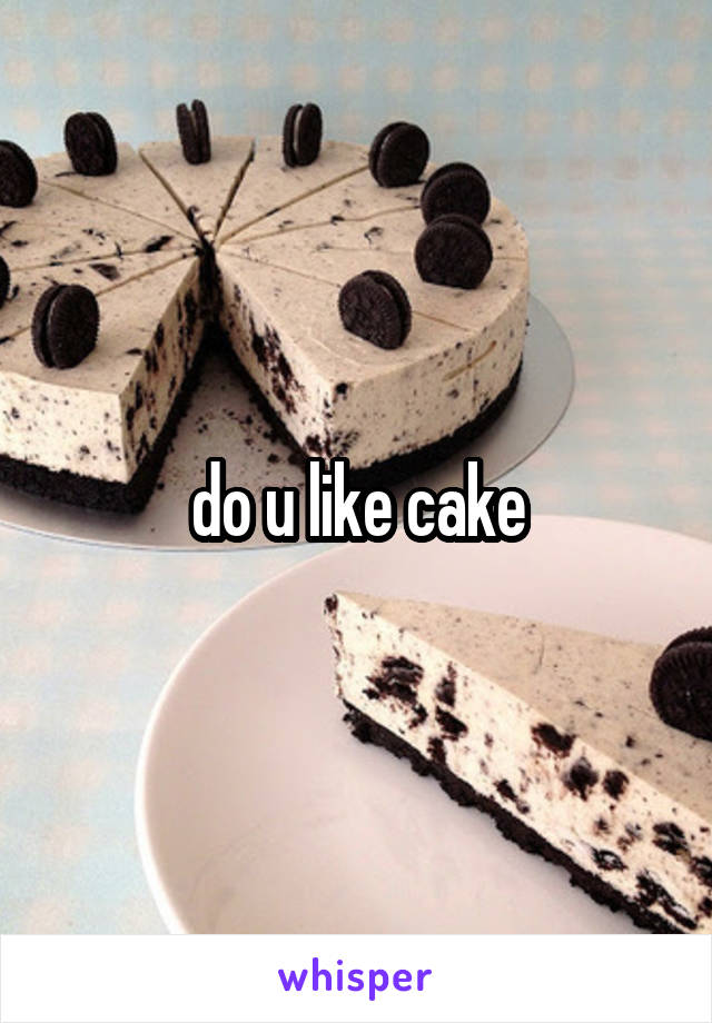 do u like cake
