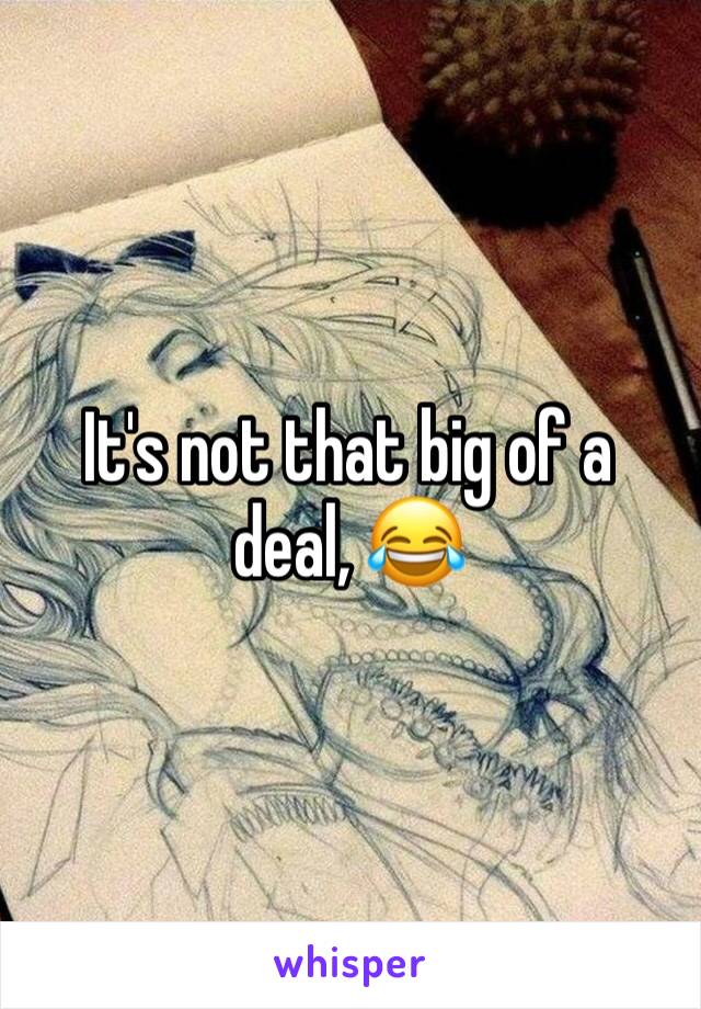 It's not that big of a deal, 😂