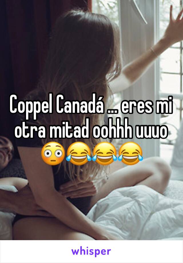 Coppel Canadá ... eres mi otra mitad oohhh uuuo 😳😂😂😂