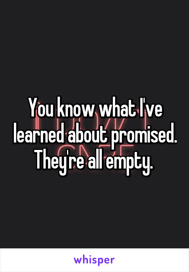 You know what I've learned about promised.  They're all empty.  
