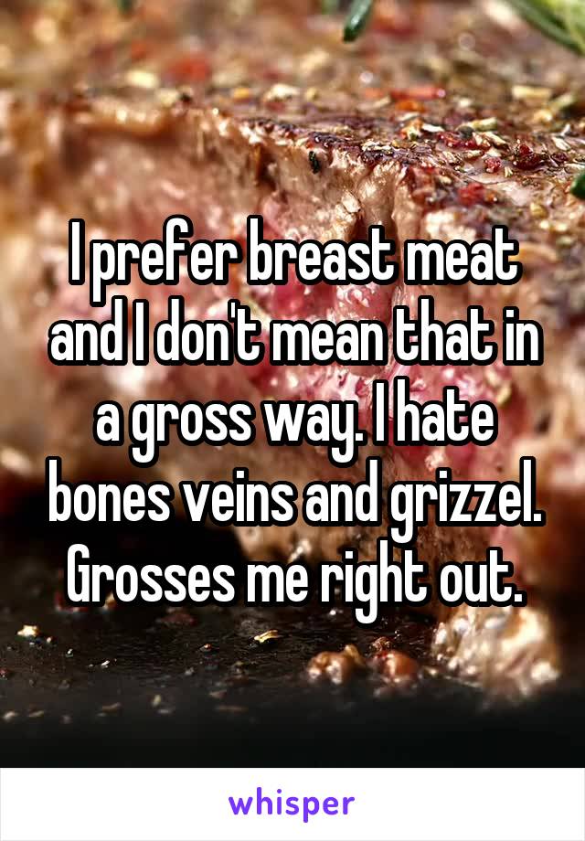 I prefer breast meat and I don't mean that in a gross way. I hate bones veins and grizzel. Grosses me right out.