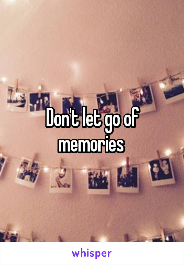 Don't let go of memories 
