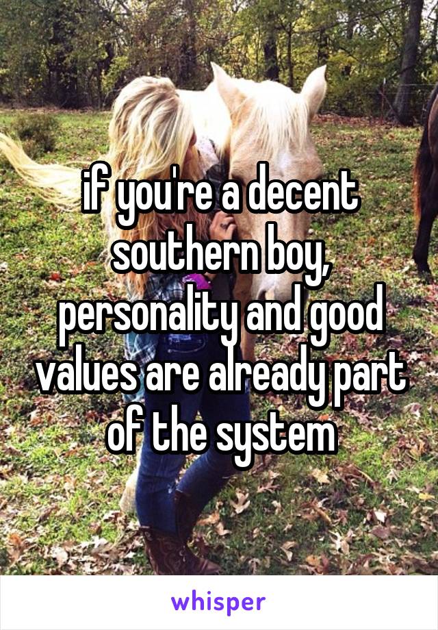 if you're a decent southern boy, personality and good values are already part of the system
