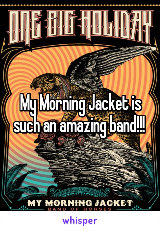 My Morning Jacket is such an amazing band!!! 