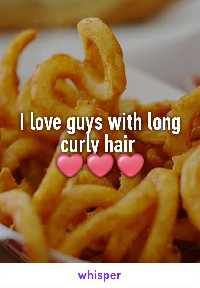I love guys with long curly hair 
❤❤❤
