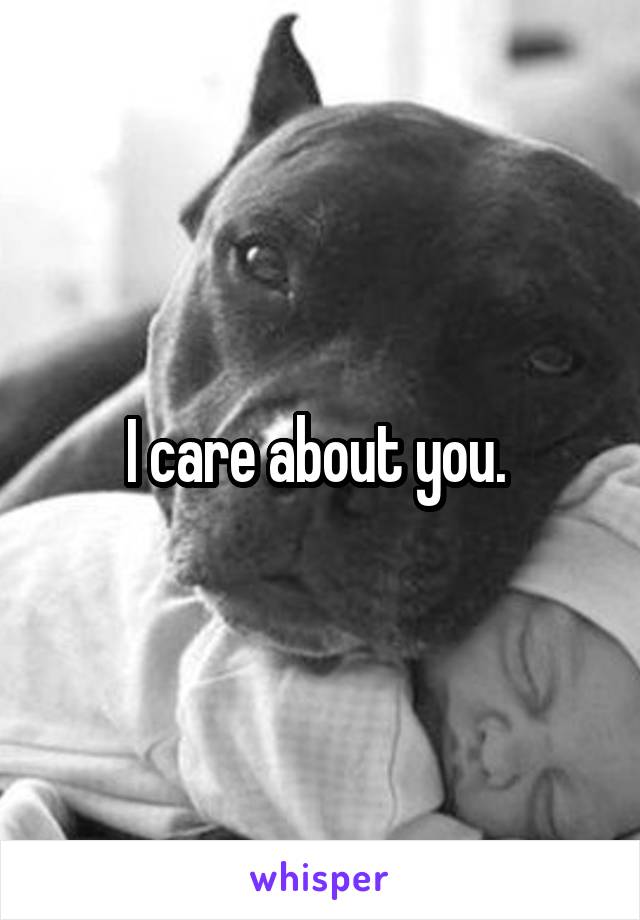 I care about you. 