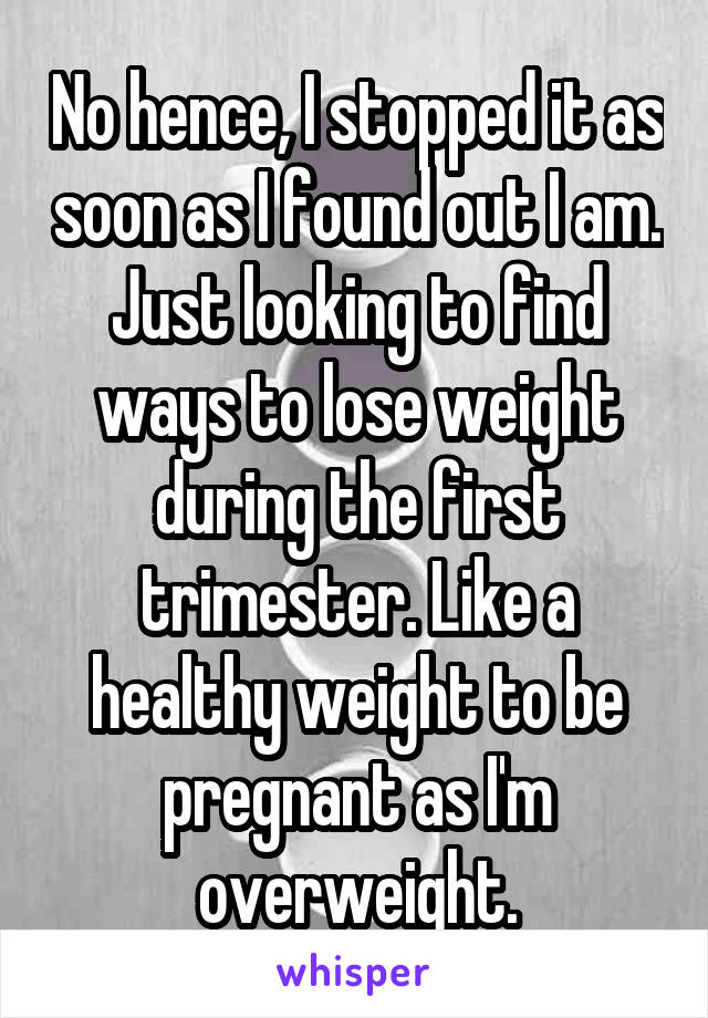 No hence, I stopped it as soon as I found out I am. Just looking to find ways to lose weight during the first trimester. Like a healthy weight to be pregnant as I'm overweight.