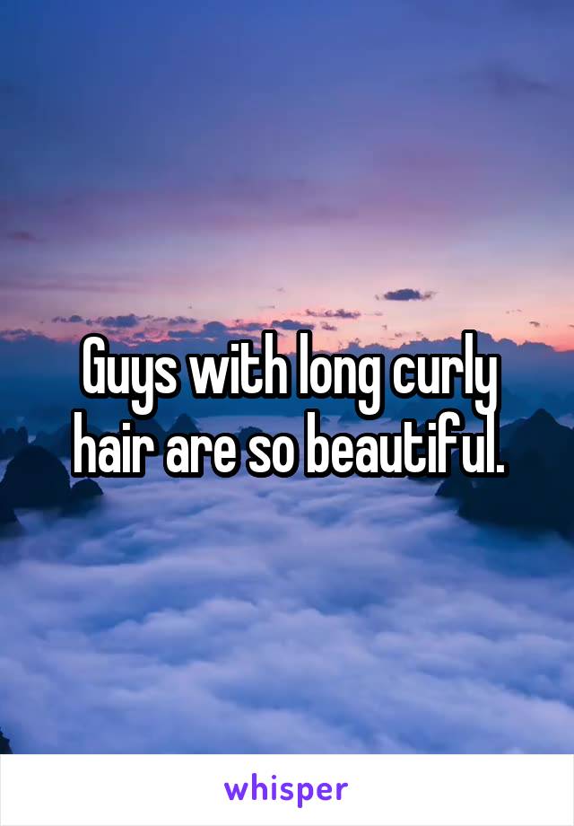 Guys with long curly hair are so beautiful.