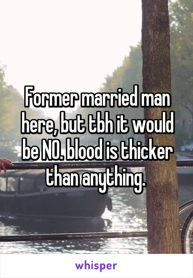 Former married man here, but tbh it would be NO. blood is thicker than anything. 