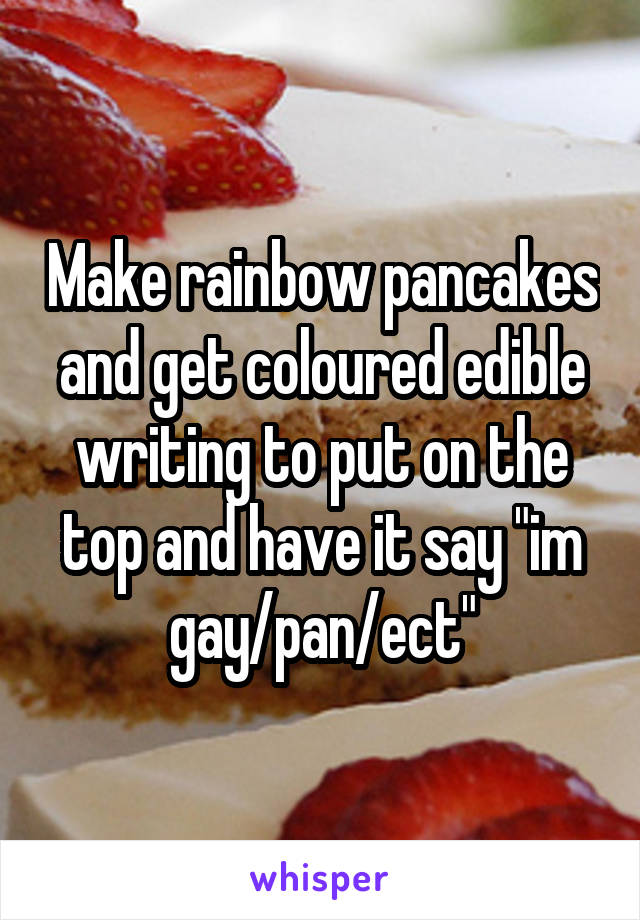 Make rainbow pancakes and get coloured edible writing to put on the top and have it say "im gay/pan/ect"