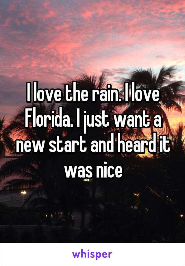 I love the rain. I love Florida. I just want a new start and heard it was nice